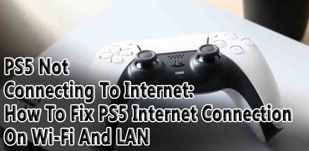 PS5 Not Connecting To Internet: How To Fix PS5 Internet Connection On Wi-Fi And LAN